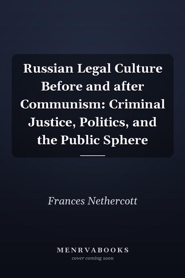 Russian Legal Culture Before and after Communism: Criminal Justice, Politics, and the Public Sphere