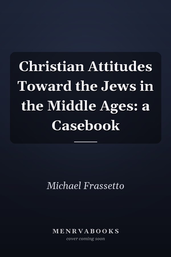 Christian Attitudes Toward the Jews in the Middle Ages: a Casebook