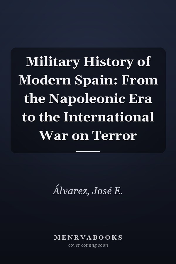 Military History of Modern Spain: From the Napoleonic Era to the International War on Terror