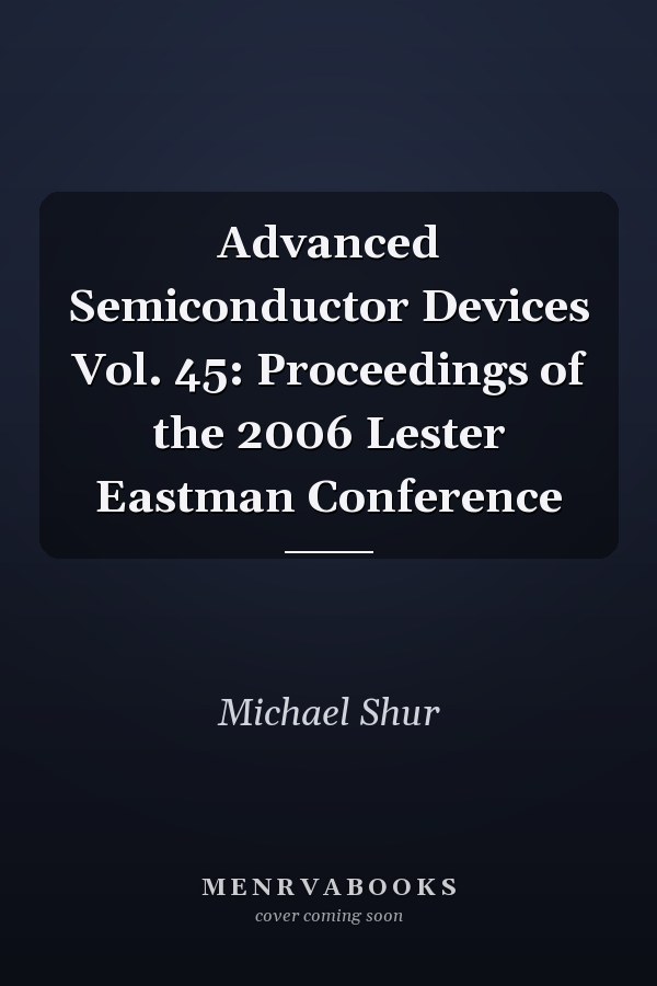 Advanced Semiconductor Devices Vol. 45: Proceedings of the 2006 Lester Eastman Conference