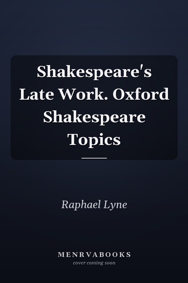 Shakespeare's Late Work. Oxford Shakespeare Topics