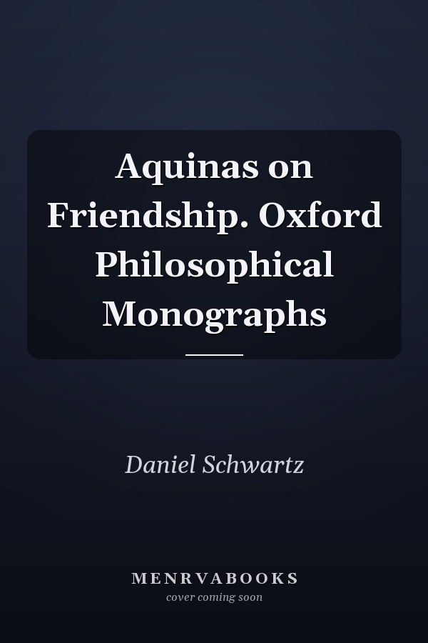 Aquinas on Friendship. Oxford Philosophical Monographs