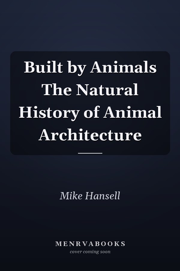 Built by Animals The Natural History of Animal Architecture