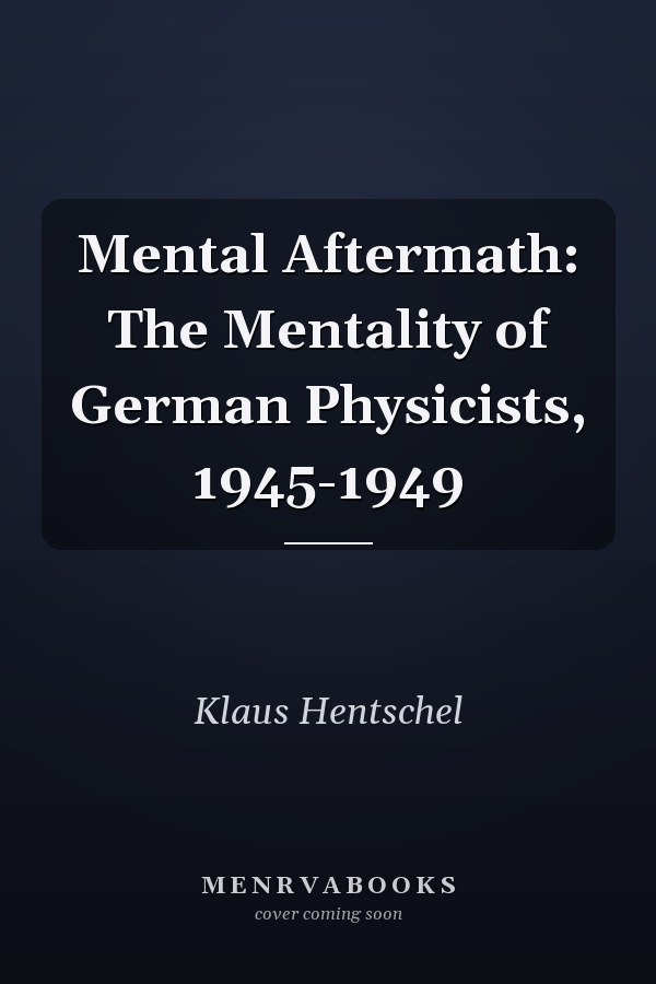 Mental Aftermath: The Mentality of German Physicists, 1945-1949