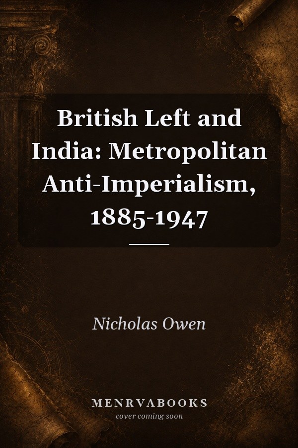 British Left and India: Metropolitan Anti-Imperialism, 1885-1947