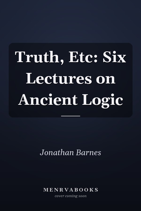 Truth, Etc: Six Lectures on Ancient Logic