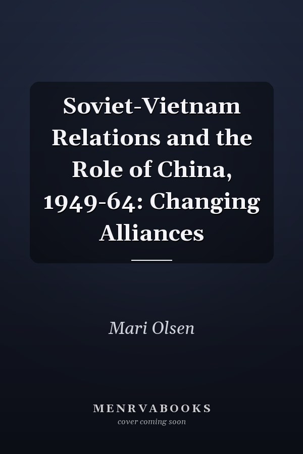 Soviet-Vietnam Relations and the Role of China, 1949-64: Changing Alliances