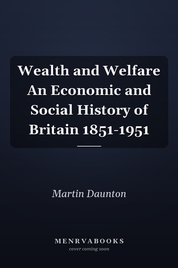 Wealth and Welfare An Economic and Social History of Britain 1851-1951