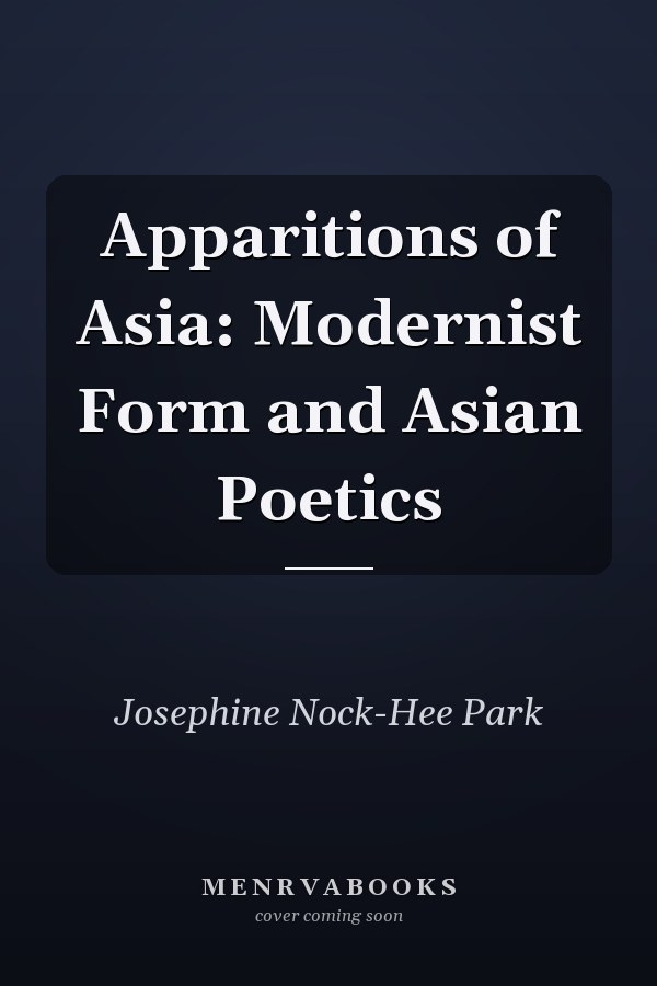 Apparitions of Asia: Modernist Form and Asian Poetics