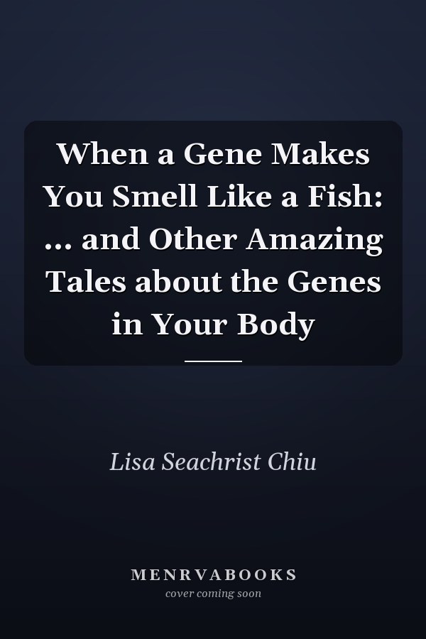 When a Gene Makes You Smell Like a Fish: ... and Other Amazing Tales about the Genes in Your Body