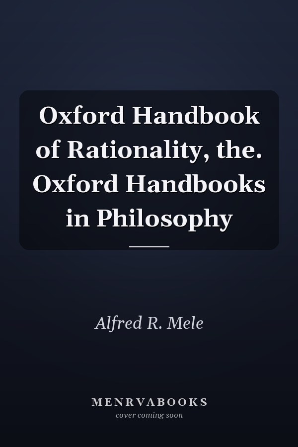 Oxford Handbook of Rationality, the. Oxford Handbooks in Philosophy