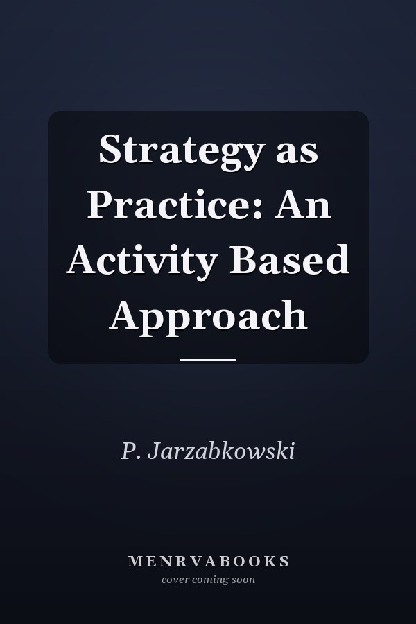 Strategy as Practice: An Activity Based Approach