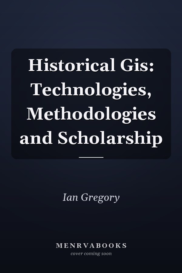 Historical Gis: Technologies, Methodologies and Scholarship