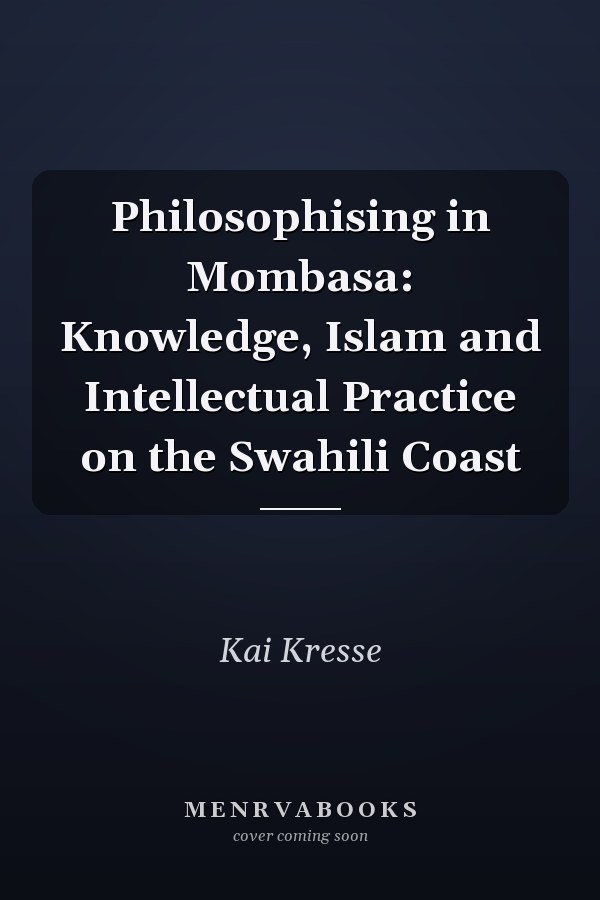 Philosophising in Mombasa: Knowledge, Islam and Intellectual Practice on the Swahili Coast
