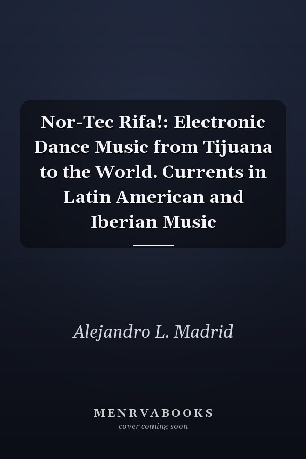 Nor-Tec Rifa!: Electronic Dance Music from Tijuana to the World. Currents in Latin American and Iberian Music