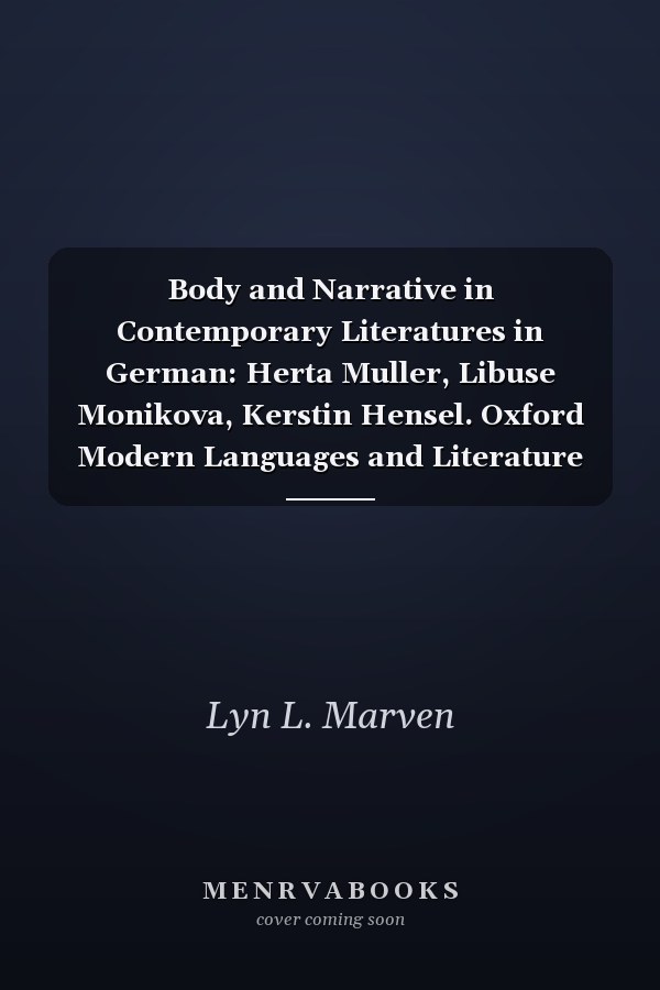 Body and Narrative in Contemporary Literatures in German: Herta Muller, Libuse Monikova, Kerstin Hensel. Oxford Modern Languages and Literature Monographs