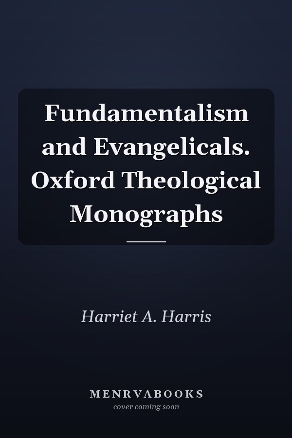 Fundamentalism and Evangelicals. Oxford Theological Monographs