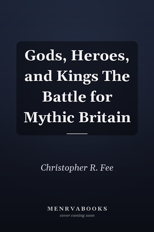 Gods, Heroes, and Kings The Battle for Mythic Britain