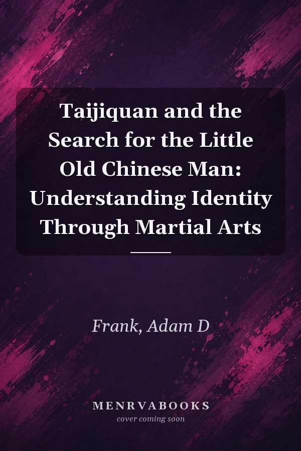 Taijiquan and the Search for the Little Old Chinese Man: Understanding Identity Through Martial Arts