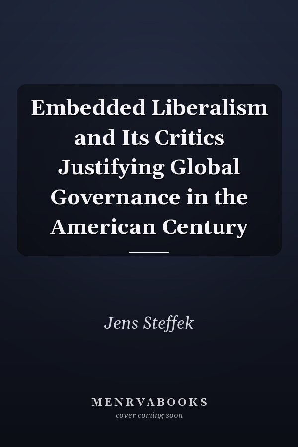 Embedded Liberalism and Its Critics Justifying Global Governance in the American Century