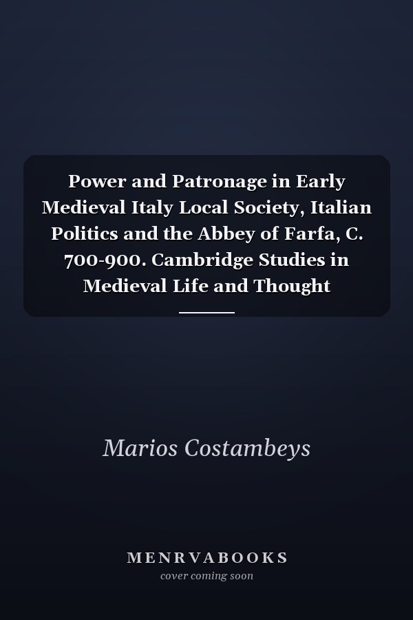 Power and Patronage in Early Medieval Italy Local Society, Italian Politics and the Abbey of Farfa, C. 700-900. Cambridge Studies in Medieval Life and Thought