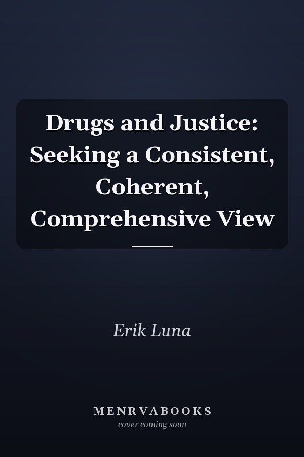 Drugs and Justice: Seeking a Consistent, Coherent, Comprehensive View