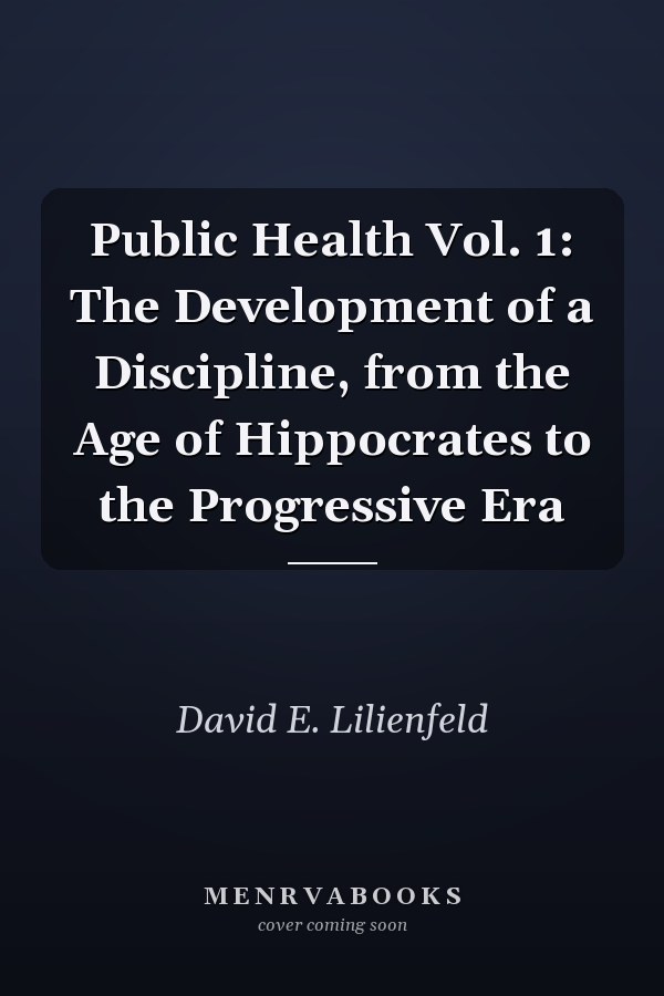Public Health Vol. 1: The Development of a Discipline, from the Age of Hippocrates to the Progressive Era