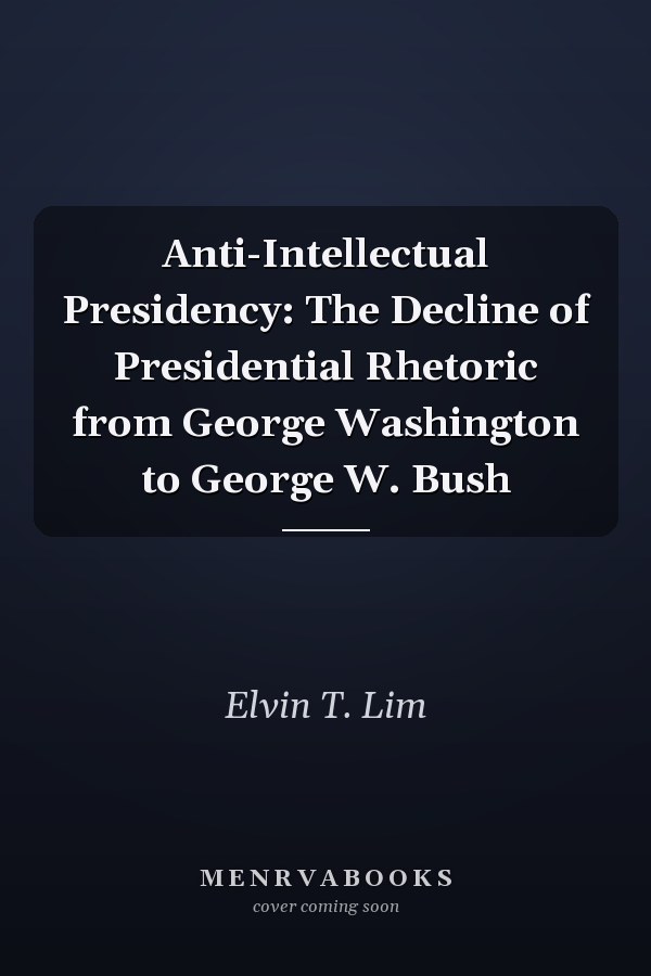 Anti-Intellectual Presidency: The Decline of Presidential Rhetoric from George Washington to George W. Bush