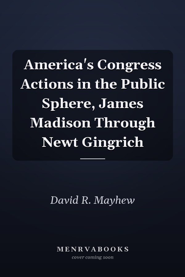 America's Congress Actions in the Public Sphere, James Madison Through Newt Gingrich