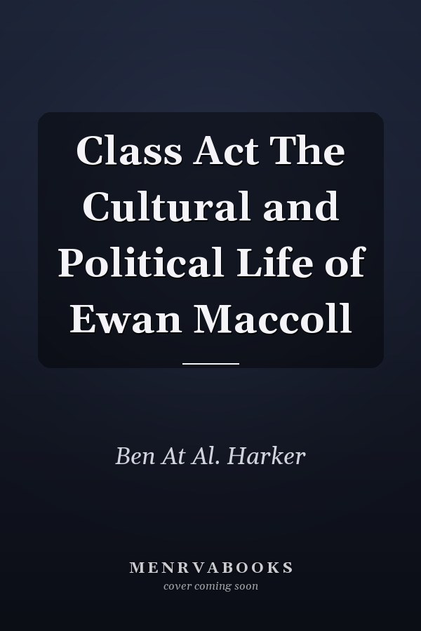 Class Act The Cultural and Political Life of Ewan Maccoll