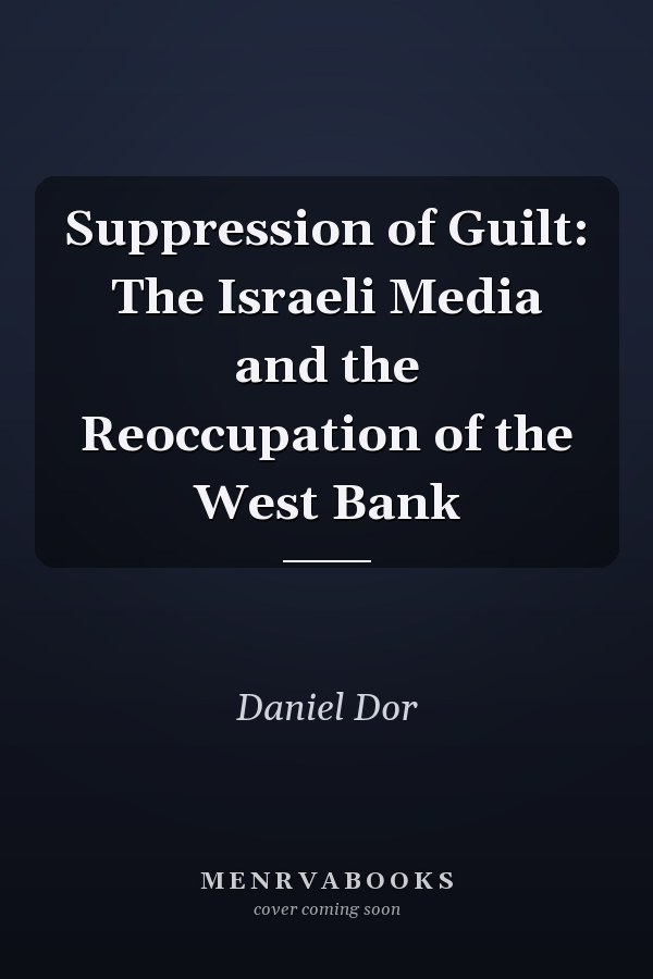 Suppression of Guilt: The Israeli Media and the Reoccupation of the West Bank