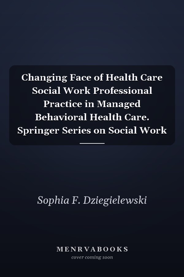 Changing Face of Health Care Social Work Professional Practice in Managed Behavioral Health Care. Springer Series on Social Work