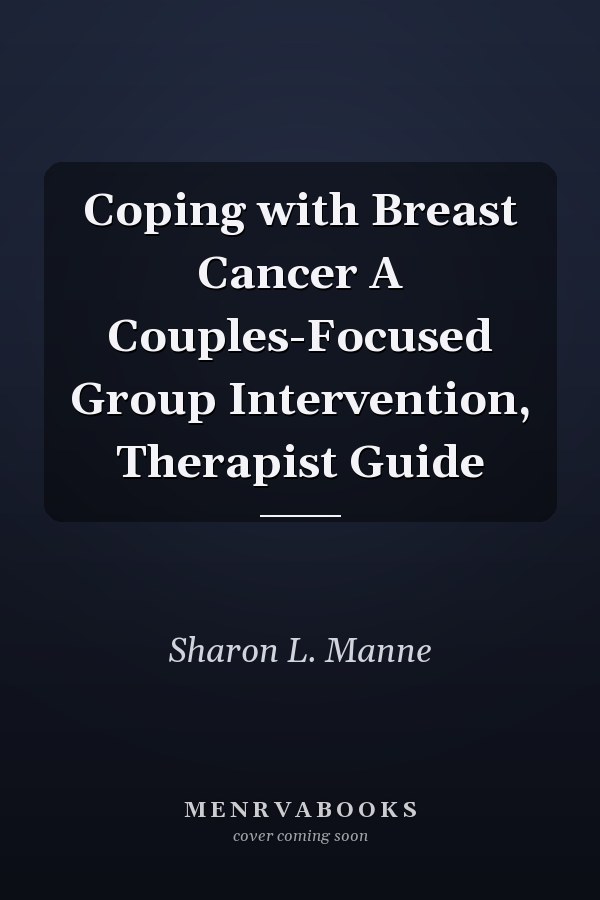 Coping with Breast Cancer A Couples-Focused Group Intervention, Therapist Guide