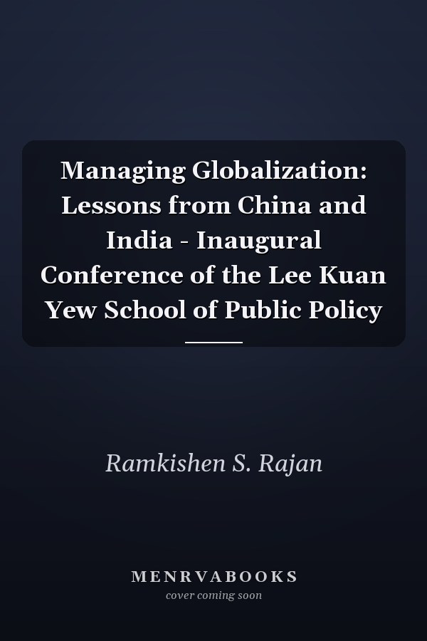 Managing Globalization: Lessons from China and India - Inaugural Conference of the Lee Kuan Yew School of Public Policy