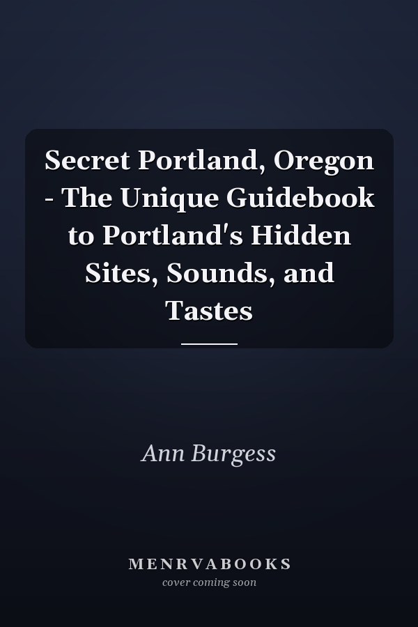 Secret Portland, Oregon - The Unique Guidebook to Portland's Hidden Sites, Sounds, and Tastes