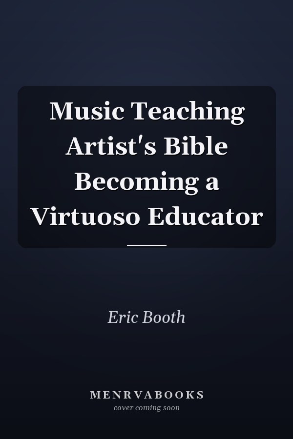 Music Teaching Artist's Bible Becoming a Virtuoso Educator