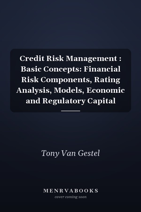 Credit Risk Management : Basic Concepts: Financial Risk Components, Rating Analysis, Models, Economic and Regulatory Capital