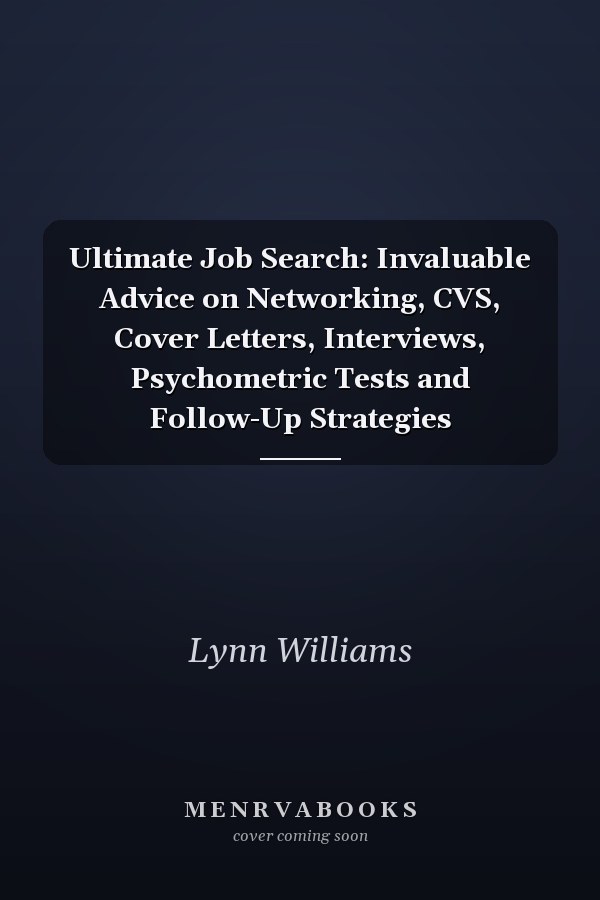 Ultimate Job Search: Invaluable Advice on Networking, CVS, Cover Letters, Interviews, Psychometric Tests and Follow-Up Strategies
