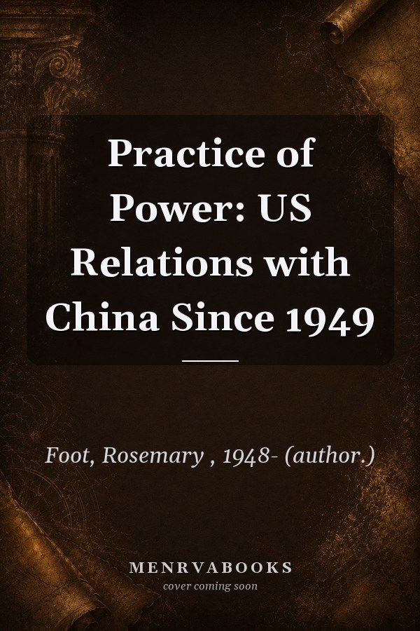 Practice of Power: Us Relations with China Since 1949