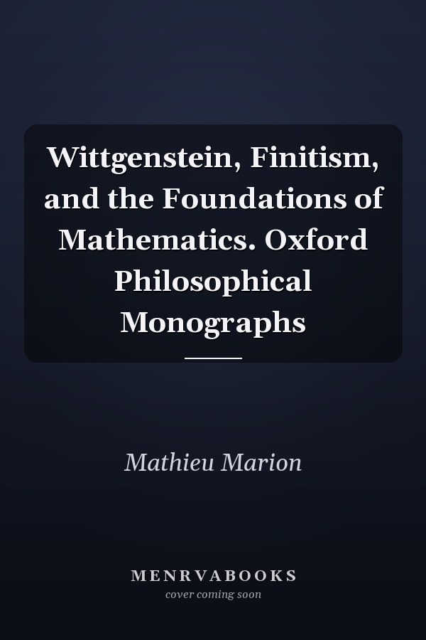 Wittgenstein, Finitism, and the Foundations of Mathematics. Oxford Philosophical Monographs
