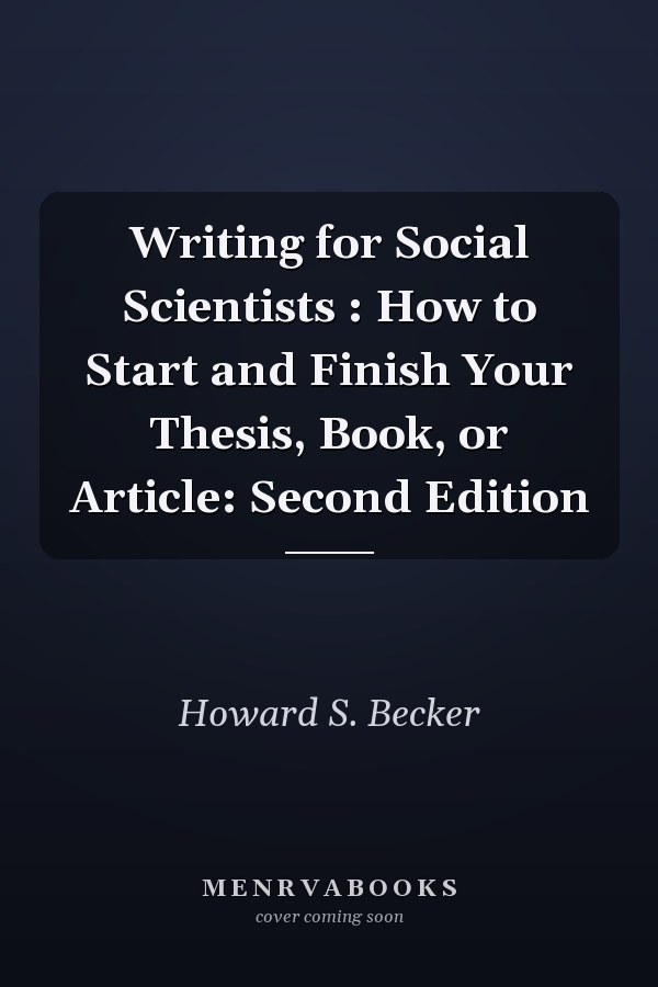 Writing for Social Scientists : How to Start and Finish Your Thesis, Book, or Article: Second Edition