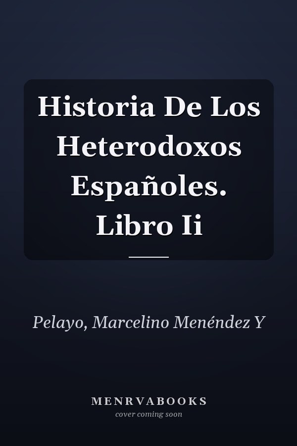 Historia De Los Heterodoxos Españoles. Libro Ii