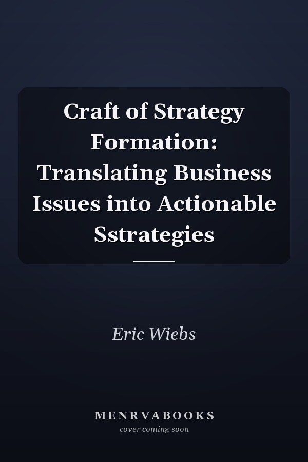 Craft of Strategy Formation: Translating Business Issues into Actionable Sstrategies