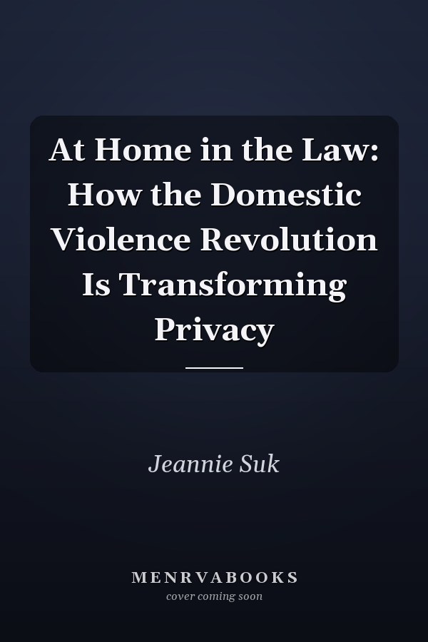 At Home in the Law: How the Domestic Violence Revolution Is Transforming Privacy