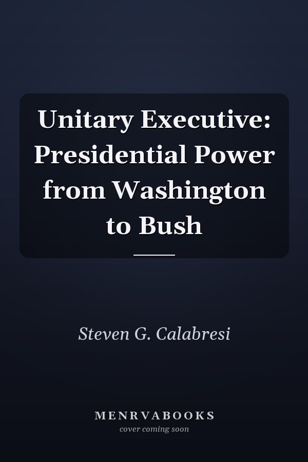 Unitary Executive: Presidential Power from Washington to Bush