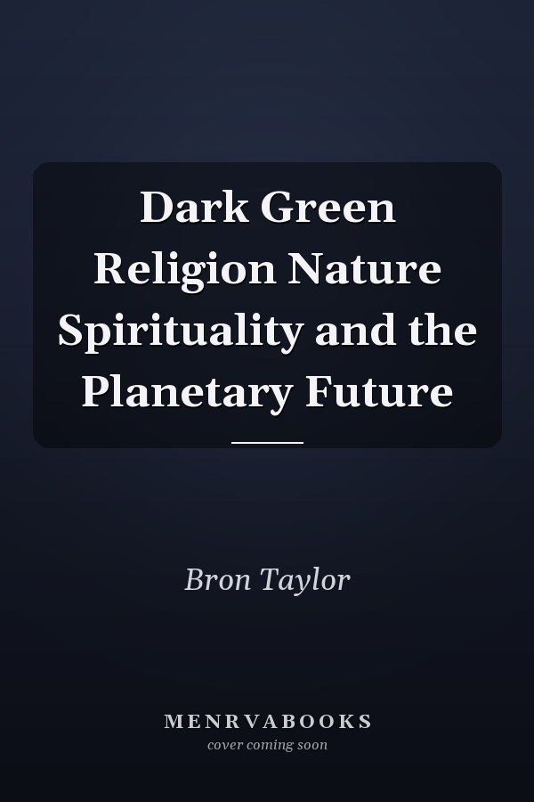 Dark Green Religion Nature Spirituality and the Planetary Future