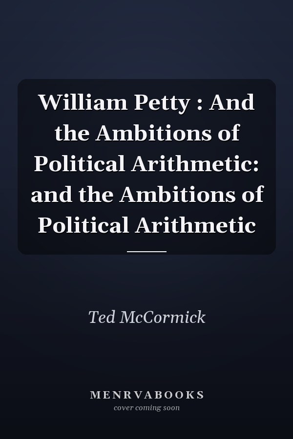 William Petty : And the Ambitions of Political Arithmetic: and the Ambitions of Political Arithmetic