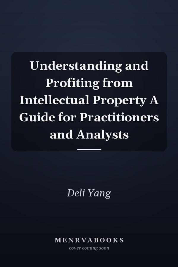 Understanding and Profiting from Intellectual Property A Guide for Practitioners and Analysts