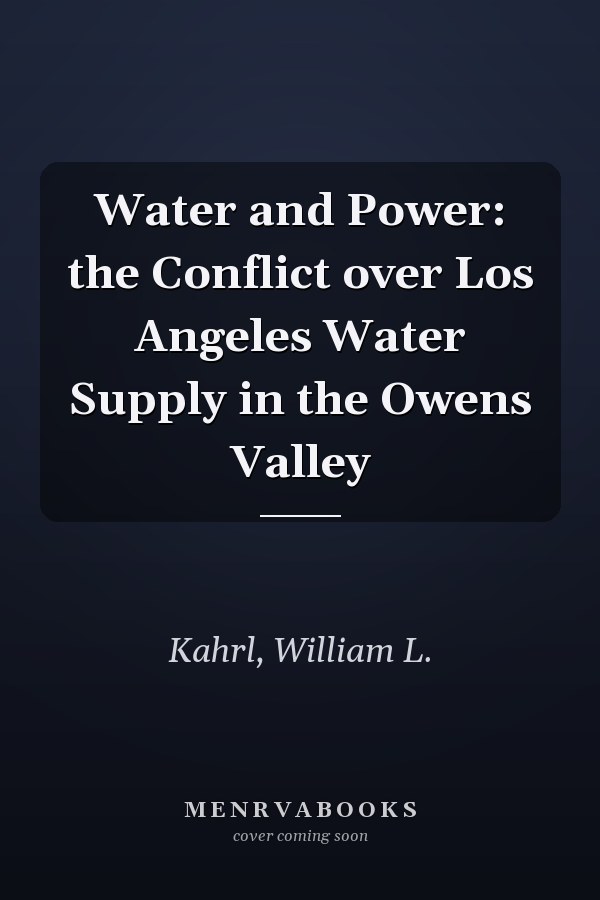 Water and Power: the Conflict over Los Angeles Water Supply in the Owens Valley