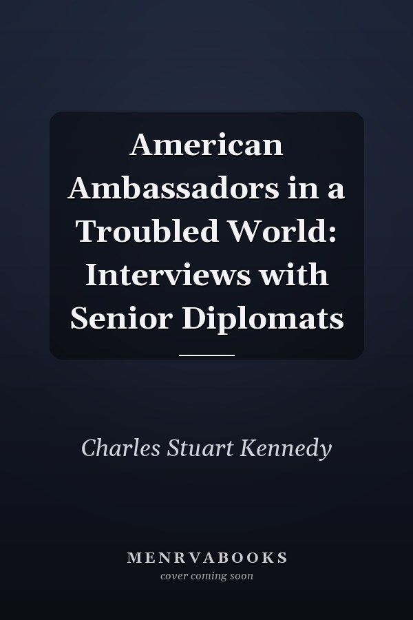 American Ambassadors in a Troubled World: Interviews with Senior Diplomats